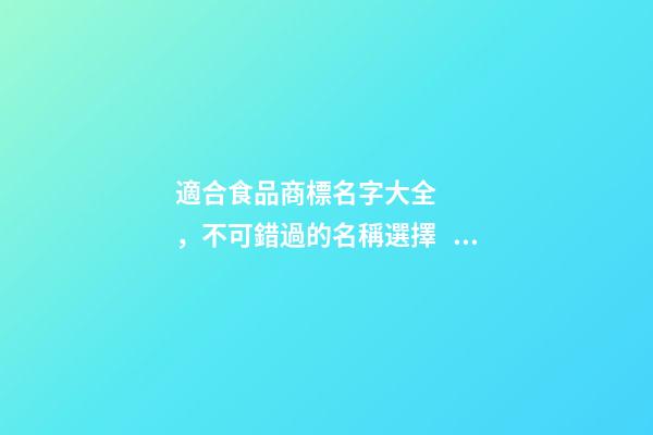 適合食品商標名字大全，不可錯過的名稱選擇！